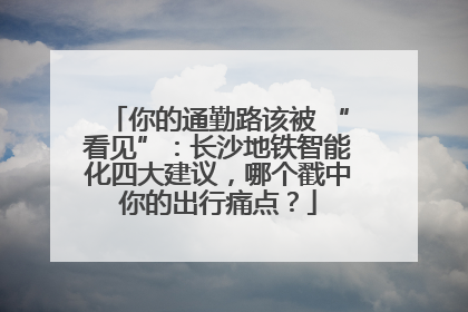 你的通勤路该被 “看见”：长沙地铁智能化四大建议，哪个戳中你的出行痛点？