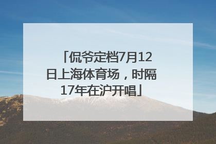 侃爷定档7月12日上海体育场，时隔17年在沪开唱