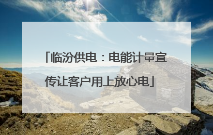 临汾供电：电能计量宣传让客户用上放心电