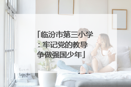 临汾市第三小学：牢记党的教导 争做强国少年