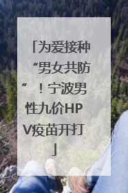 为爱接种“男女共防”！宁波男性九价HPV疫苗开打