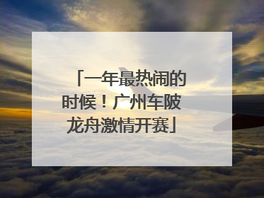 一年最热闹的时候！广州车陂龙舟激情开赛