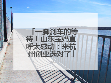 一脚刹车的等待！山东宝妈直呼太感动：来杭州创业选对了