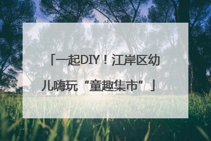 一起DIY！江岸区幼儿嗨玩“童趣集市”