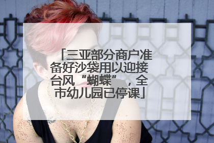 三亚部分商户准备好沙袋用以迎接台风“蝴蝶”，全市幼儿园已停课