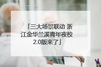 三大场景联动 浙江金华兰溪青年夜校2.0版来了
