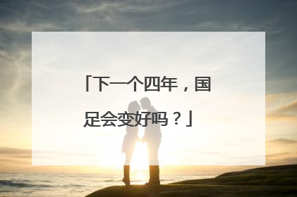 下一个四年，国足会变好吗？