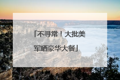 不寻常！大批美军晒豪华大餐