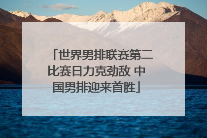 世界男排联赛第二比赛日力克劲敌 中国男排迎来首胜
