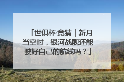 世俱杯·竞猜｜新月当空时，银河战舰还能驶好自己的航线吗？