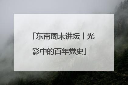 东南周末讲坛丨光影中的百年党史