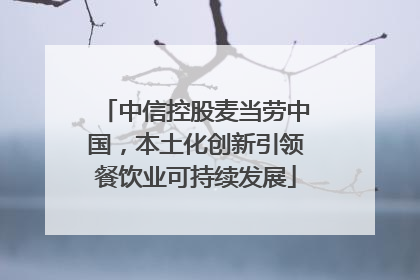 中信控股麦当劳中国，本土化创新引领餐饮业可持续发展
