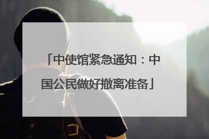 中使馆紧急通知：中国公民做好撤离准备