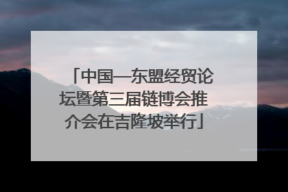中国—东盟经贸论坛暨第三届链博会推介会在吉隆坡举行