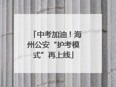 中考加油！海州公安“护考模式”再上线