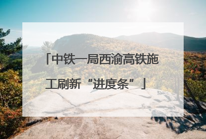 中铁一局西渝高铁施工刷新“进度条”