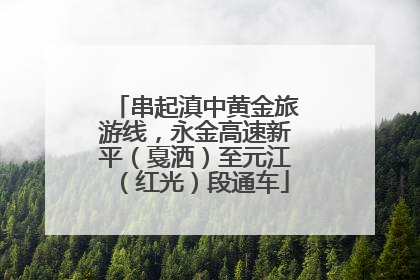 串起滇中黄金旅游线，永金高速新平（戛洒）至元江（红光）段通车