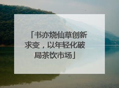 书亦烧仙草创新求变，以年轻化破局茶饮市场