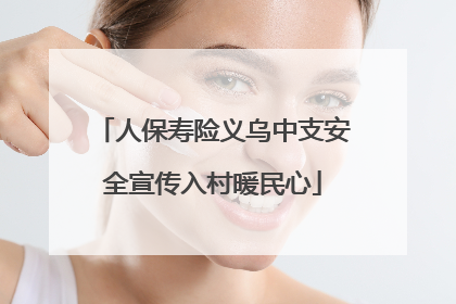 人保寿险义乌中支安全宣传入村暖民心