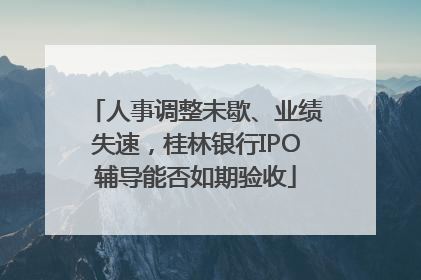 人事调整未歇、业绩失速，桂林银行IPO辅导能否如期验收
