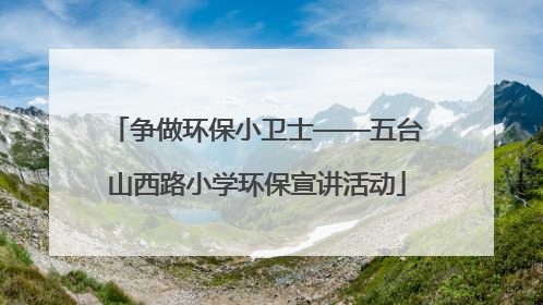 争做环保小卫士——五台山西路小学环保宣讲活动
