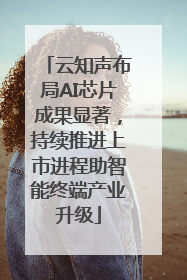云知声布局AI芯片成果显著，持续推进上市进程助智能终端产业升级