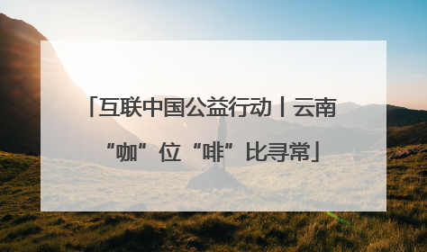 互联中国公益行动丨云南“咖”位“啡”比寻常