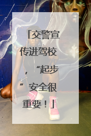 交警宣传进驾校，“起步”安全很重要！