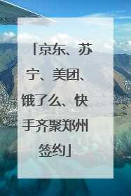 京东、苏宁、美团、饿了么、快手齐聚郑州签约