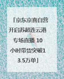京东京喜自营开启苏超连云港专场直播 10小时带货突破13.5万单
