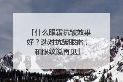 什么眼霜抗皱效果好？选对抗皱眼霜，和眼纹说再见