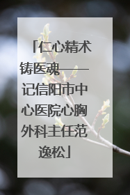 仁心精术铸医魂——记信阳市中心医院心胸外科主任范逸松