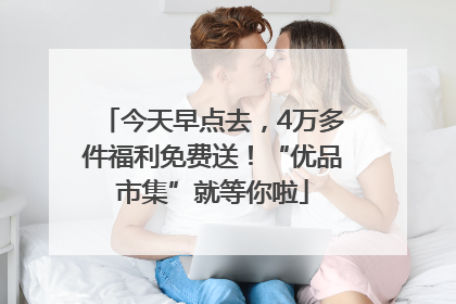 今天早点去，4万多件福利免费送！“优品市集”就等你啦