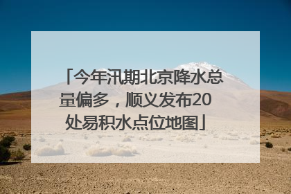 今年汛期北京降水总量偏多，顺义发布20处易积水点位地图