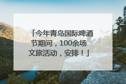 今年青岛国际啤酒节期间，100余场文旅活动，安排！