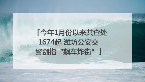 今年1月份以来共查处1674起 潍坊公安交警剑指“飙车炸街”