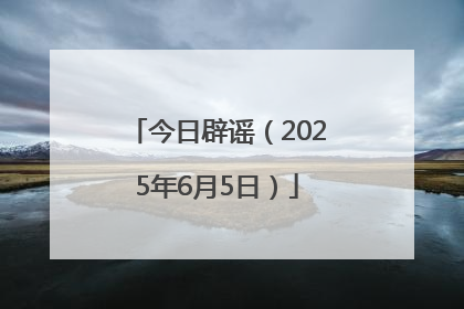 今日辟谣（2025年6月5日）