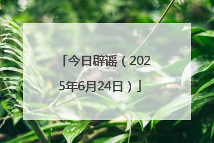今日辟谣（2025年6月24日）
