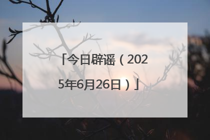 今日辟谣（2025年6月26日）