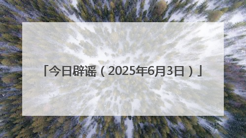 今日辟谣（2025年6月3日）