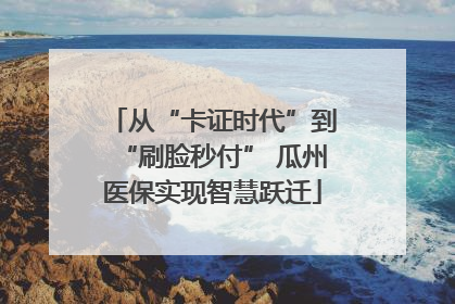 从“卡证时代”到“刷脸秒付” 瓜州医保实现智慧跃迁
