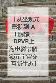 从坐观式影院到 AI 眼镜：DPVR上海电影节解锁元宇宙交互新生态