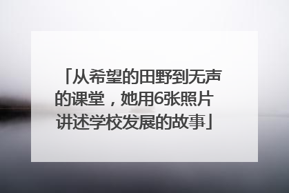 从希望的田野到无声的课堂，她用6张照片讲述学校发展的故事
