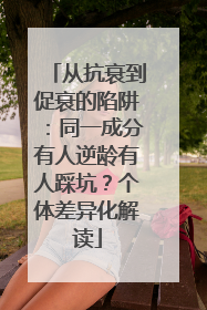 从抗衰到促衰的陷阱：同一成分有人逆龄有人踩坑？个体差异化解读