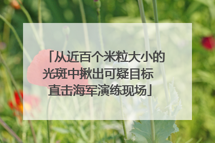 从近百个米粒大小的光斑中揪出可疑目标 直击海军演练现场