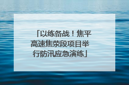以练备战！焦平高速焦荥段项目举行防汛应急演练