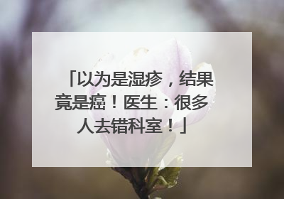 以为是湿疹，结果竟是癌！医生：很多人去错科室！