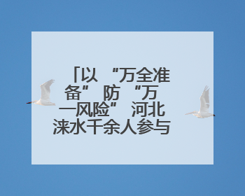 以 “万全准备” 防 “万一风险” 河北涞水千余人参与防汛实战演练