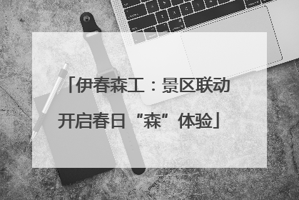 伊春森工：景区联动开启春日“森”体验