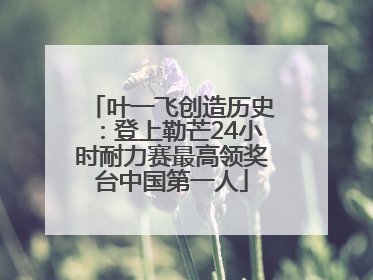 叶一飞创造历史：登上勒芒24小时耐力赛最高领奖台中国第一人